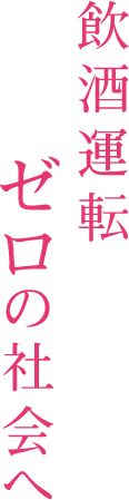 飲酒運転ゼロの社会へ